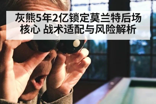 灰熊5年2亿锁定莫兰特后场核心 战术适配与风险解析