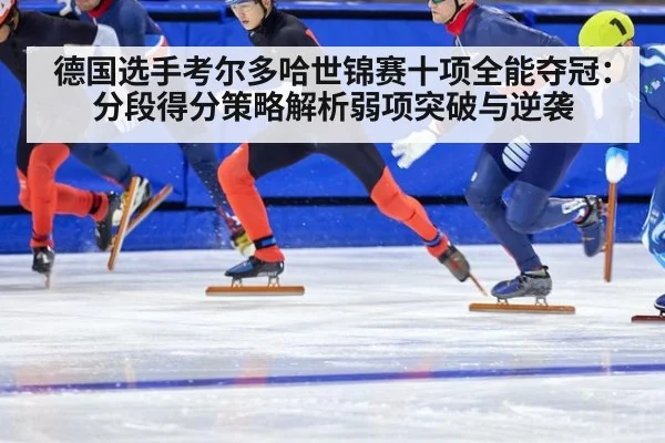 德国选手考尔多哈世锦赛十项全能夺冠：分段得分策略解析弱项突破与逆袭