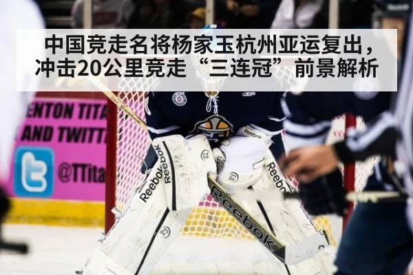 中国竞走名将杨家玉杭州亚运复出，冲击20公里竞走“三连冠”前景解析