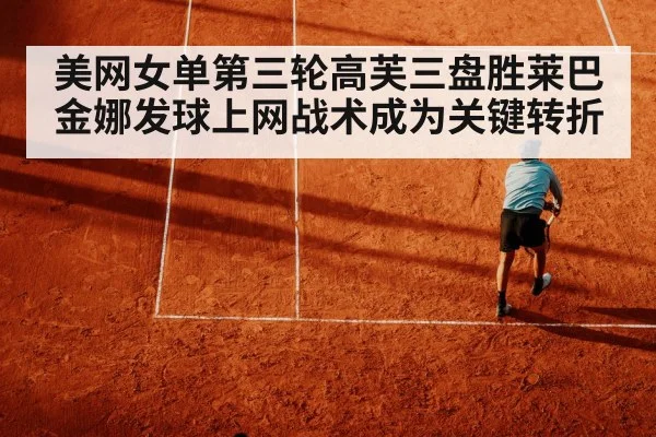 美网女单第三轮高芙三盘胜莱巴金娜发球上网战术成为关键转折
