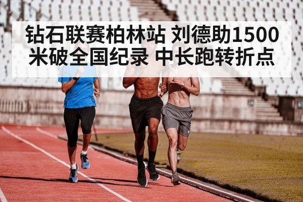 钻石联赛柏林站 刘德助1500米破全国纪录 中长跑转折点