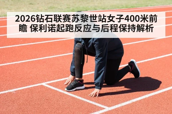 2026钻石联赛苏黎世站女子400米前瞻 保利诺起跑反应与后程保持解析
