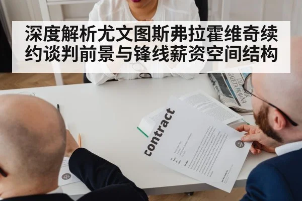 深度解析尤文图斯弗拉霍维奇续约谈判前景与锋线薪资空间结构