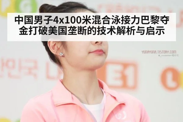 中国男子4x100米混合泳接力巴黎夺金打破美国垄断的技术解析与启示