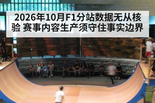 2026年10月F1分站数据无从核验 赛事内容生产须守住事实边界